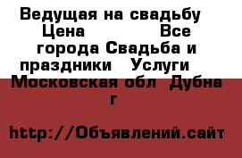 Ведущая на свадьбу › Цена ­ 15 000 - Все города Свадьба и праздники » Услуги   . Московская обл.,Дубна г.